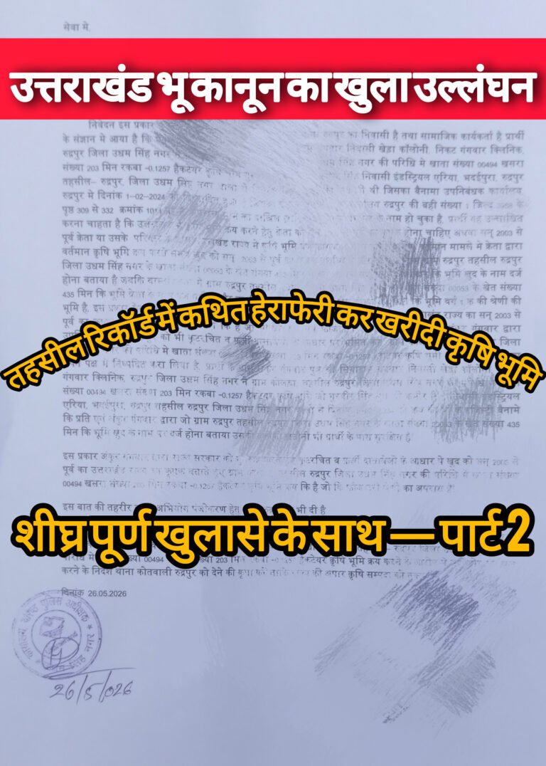 उत्तराखंड भू कानून का खुला उल्लंघन,तहसील रिकॉर्ड में कथित हेराफेरी कर खरीदी कृषि भूमि,मुकदमा दर्ज करने की मांग, शीघ्र पूर्ण खुलासे के साथ — पार्ट 2